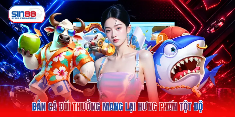 Bắn cá đổi thưởng mang lại hưng phấn tột độ