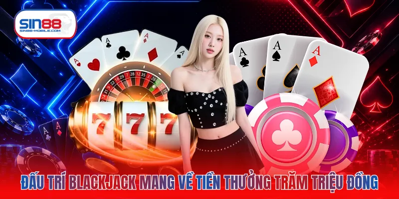 Đấu trí Blackjack mang về tiền thưởng trăm triệu đồng
