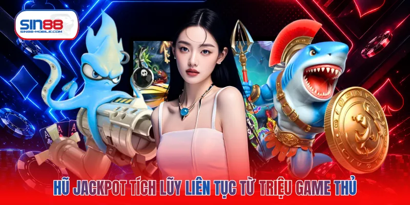 Hũ Jackpot tích lũy liên tục từ triệu game thủ