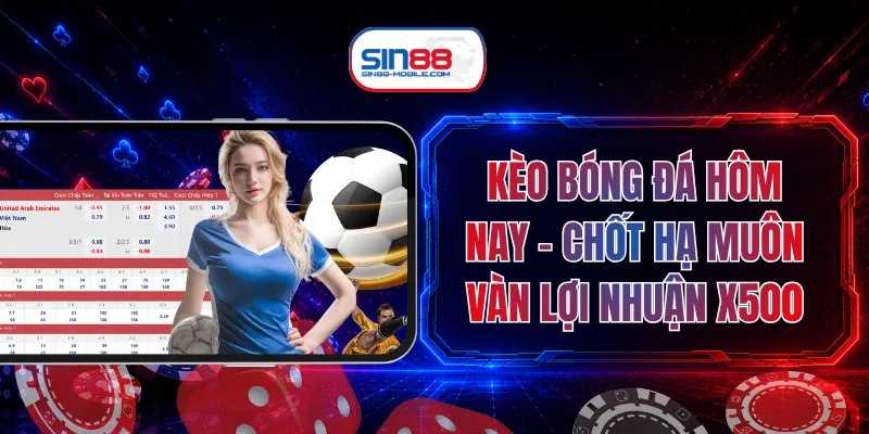 Kèo Bóng Đá Hôm Nay - Chốt Hạ Muôn Vàn Lợi Nhuận X500