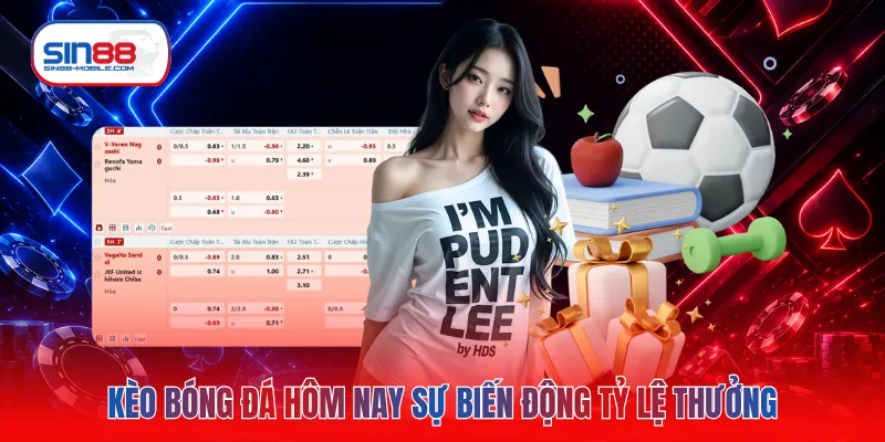 Kèo bóng đá hôm nay sự biến động tỷ lệ thưởng 