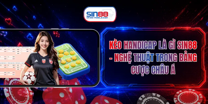 Kèo Handicap Là Gì SIN88 - Nghệ Thuật Trong Bảng Cược Châu Á