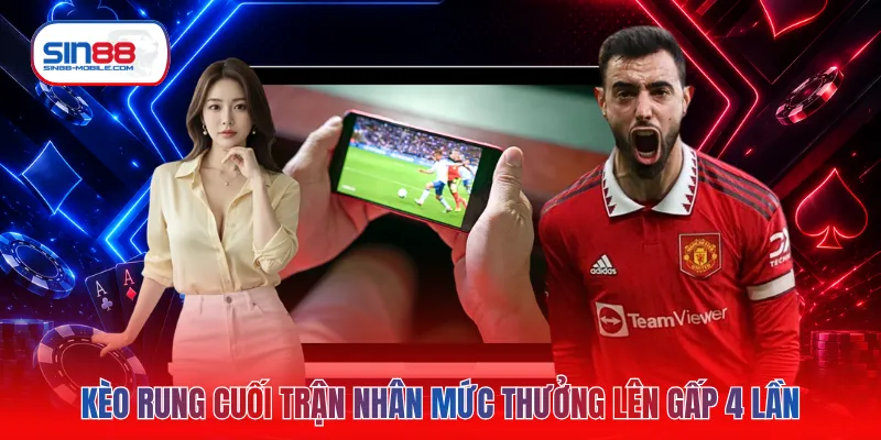 Kèo rung cuối trận nhân mức thưởng lên gấp 4 lần