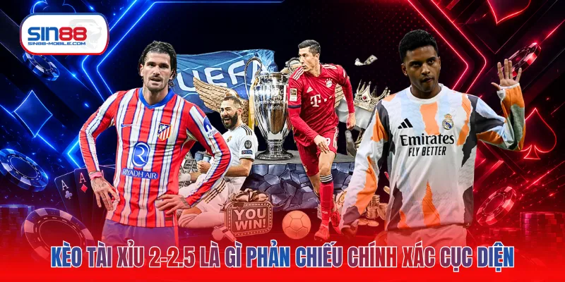 Kèo tài xỉu 2-2.5 là gì phản chiếu chính xác cục diện