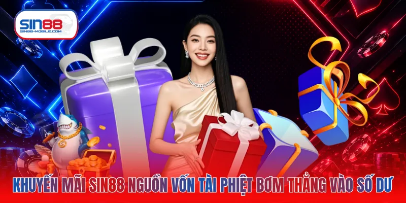 Khuyến mãi SIN88 nguồn vốn tài phiệt bơm thẳng vào số dư