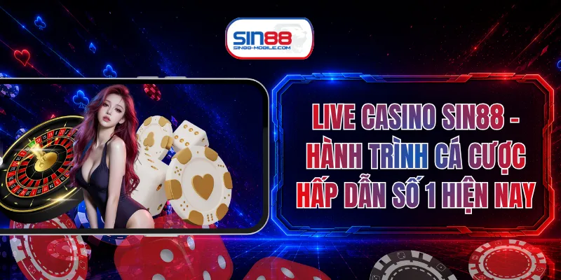 Live Casino SIN88 - Hành Trình Cá Cược Hấp Dẫn Số 1 Hiện Nay