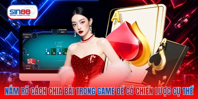 Nắm rõ cách chia bài trong game để có chiến lược cụ thể